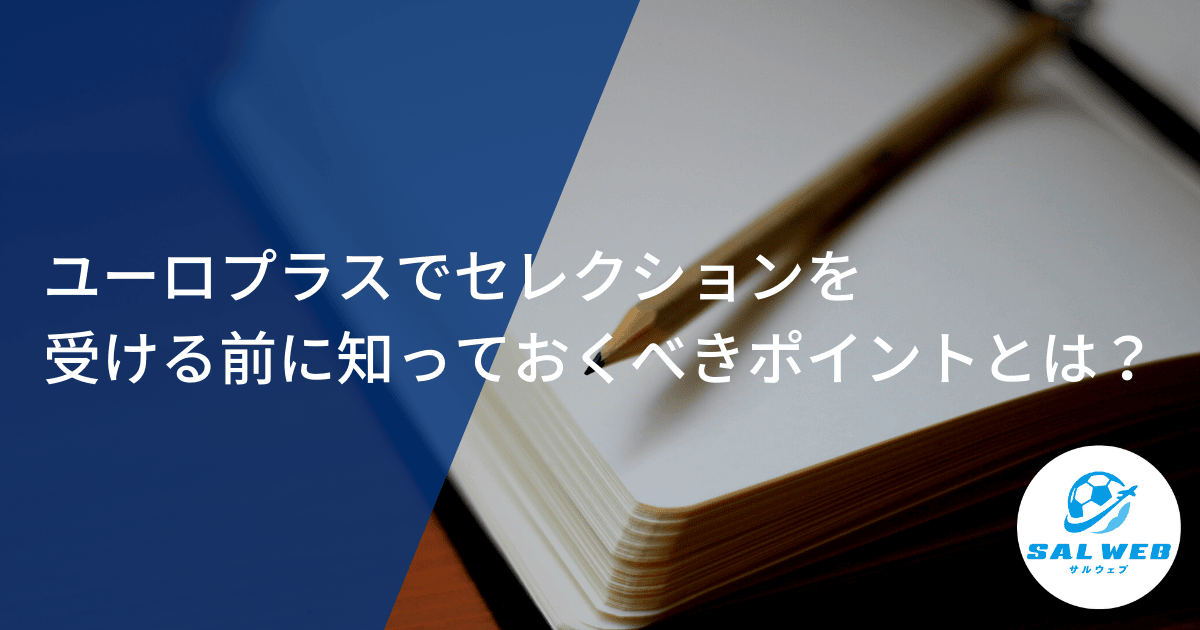 ユーロプラスでセレクションを受ける前に知っておくべきこととは？